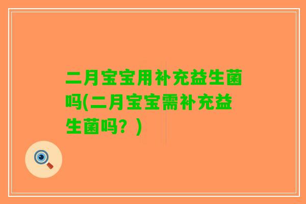 二月宝宝用补充益生菌吗(二月宝宝需补充益生菌吗?) 二月宝宝用补充益生菌吗(二月宝宝需补充益生菌吗?)