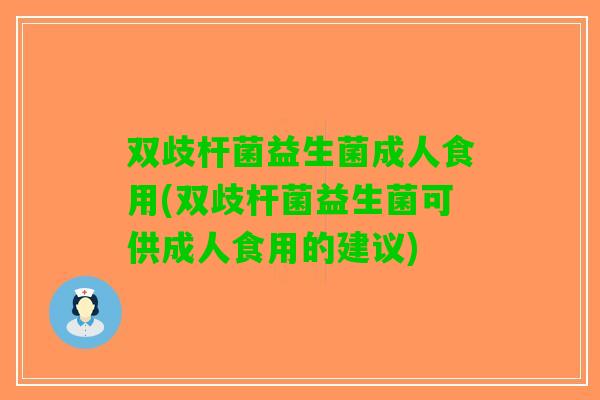 双歧杆菌益生菌成人食用(双歧杆菌益生菌可供成人食用的建议)