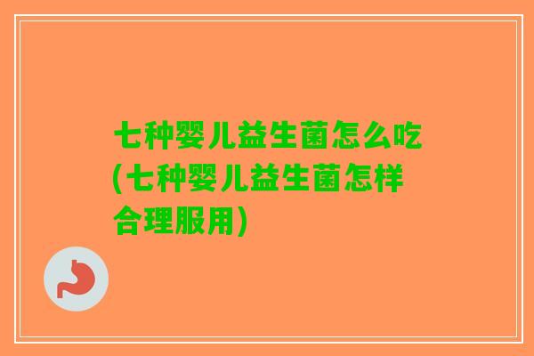 七种婴儿益生菌怎么吃(七种婴儿益生菌怎样合理服用)