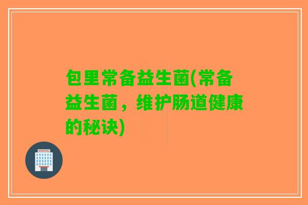 包里常备益生菌(常备益生菌，维护肠道健康的秘诀)