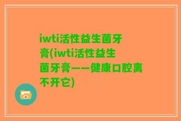 iwti活性益生菌牙膏(iwti活性益生菌牙膏——健康口腔离不开它)