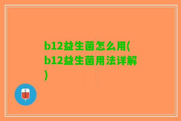 b12益生菌怎么用(b12益生菌用法详解) b12益生菌怎么用(b12益生菌用法详解)
