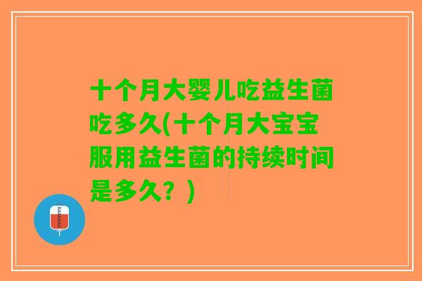 十个月大婴儿吃益生菌吃多久(十个月大宝宝服用益生菌的持续时间是多久?) 十个月大婴儿吃益生菌吃多久(十个月大宝宝服用益生菌的持续时间是多久?)