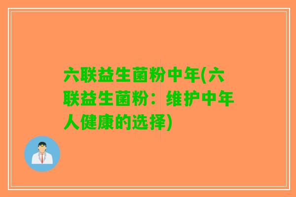 六联益生菌粉中年(六联益生菌粉：维护中年人健康的选择)