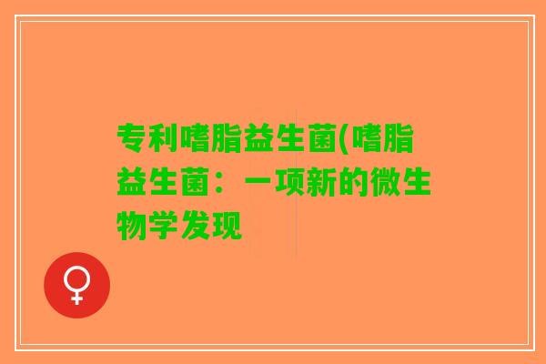 专利嗜脂益生菌(嗜脂益生菌:一项新的微生物学发现 专利嗜脂益生菌(嗜脂益生菌:一项新的微生物学发现
