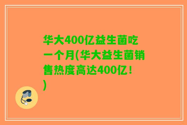 华大400亿益生菌吃一个月(华大益生菌销售热度高达400亿!) 华大400亿益生菌吃一个月(华大益生菌销售热度高达400亿!)