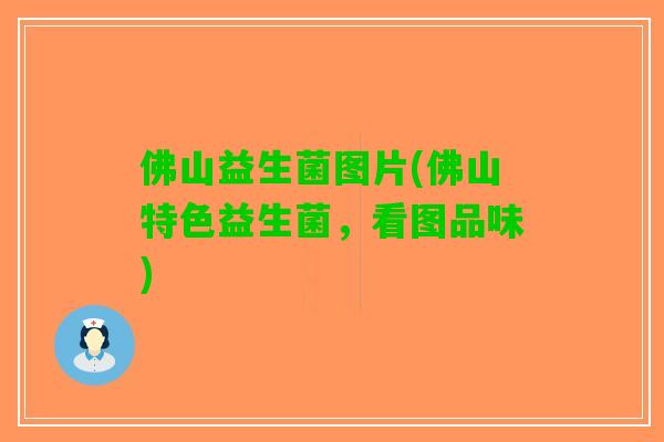 佛山益生菌图片(佛山特色益生菌,看图品味) 佛山益生菌图片(佛山特色益生菌,看图品味)