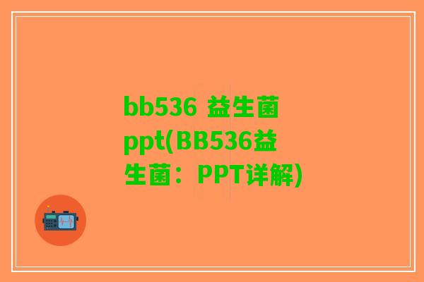 bb536 益生菌 ppt(BB536益生菌:PPT详解) bb536 益生菌 ppt(BB536益生菌:PPT详解)