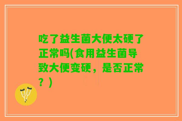 吃了益生菌大便太硬了正常吗(食用益生菌导致大便变硬,是否正常?) 吃了益生菌大便太硬了正常吗(食用益生菌导致大便变硬,是否正常?)