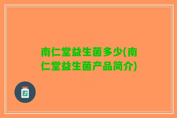 南仁堂益生菌多少(南仁堂益生菌产品简介) 南仁堂益生菌多少(南仁堂益生菌产品简介)
