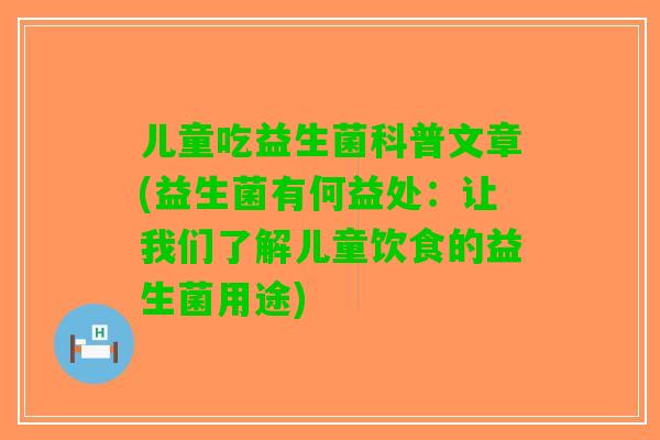 儿童吃益生菌科普文章(益生菌有何益处:让我们了解儿童饮食的益生菌用途) 儿童吃益生菌科普文章(益生菌有何益处:让我们了解儿童饮食的益生菌用途)