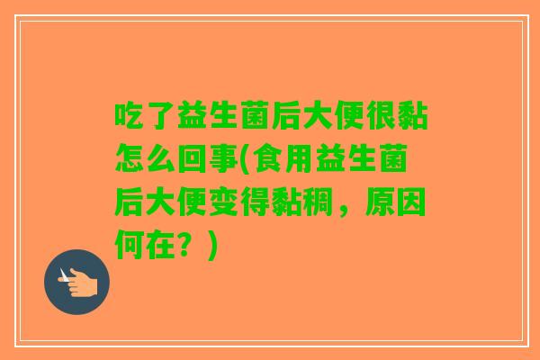 吃了益生菌后大便很黏怎么回事(食用益生菌后大便变得黏稠,原因何在?) 吃了益生菌后大便很黏怎么回事(食用益生菌后大便变得黏稠,原因何在?)