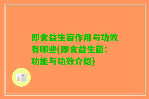 即食益生菌作用与功效有哪些(即食益生菌:功能与功效介绍) 即食益生菌作用与功效有哪些(即食益生菌:功能与功效介绍)