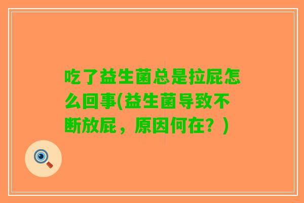 吃了益生菌总是拉屁怎么回事(益生菌导致不断放屁,原因何在?) 吃了益生菌总是拉屁怎么回事(益生菌导致不断放屁,原因何在?)