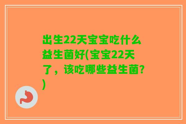 出生22天宝宝吃什么益生菌好(宝宝22天了，该吃哪些益生菌？)