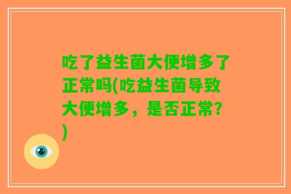 吃了益生菌大便增多了正常吗(吃益生菌导致大便增多，是否正常？)