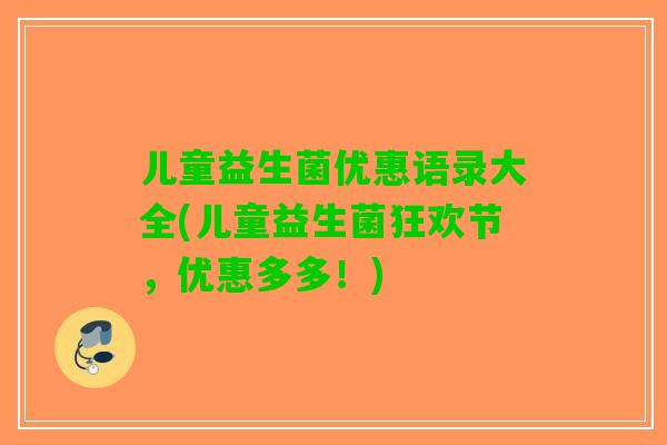 儿童益生菌优惠语录大全(儿童益生菌狂欢节,优惠多多!) 儿童益生菌优惠语录大全(儿童益生菌狂欢节,优惠多多!)