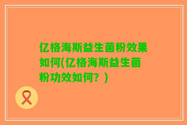 亿格海斯益生菌粉效果如何(亿格海斯益生菌粉功效如何？)