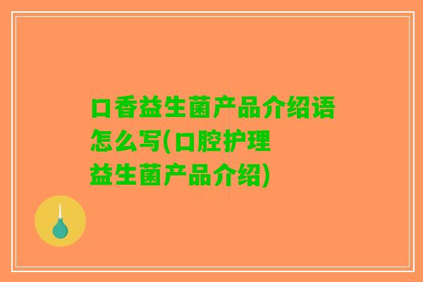 口香益生菌产品介绍语怎么写(口腔护理  益生菌产品介绍)