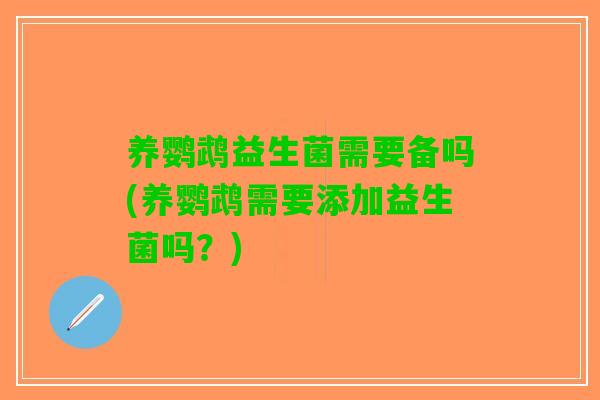 养鹦鹉益生菌需要备吗(养鹦鹉需要添加益生菌吗?) 养鹦鹉益生菌需要备吗(养鹦鹉需要添加益生菌吗?)