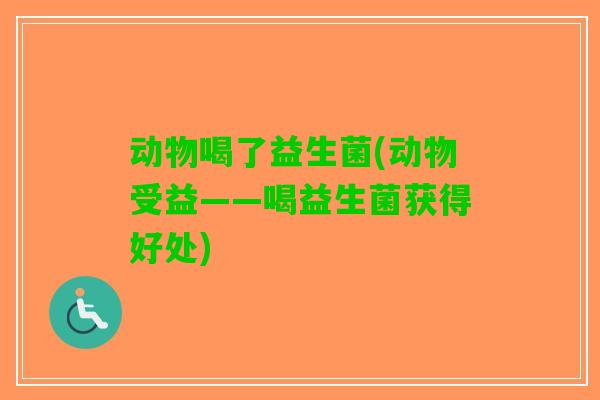 动物喝了益生菌(动物受益——喝益生菌获得好处)