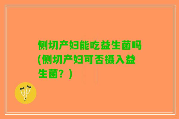 侧切产妇能吃益生菌吗(侧切产妇可否摄入益生菌？)