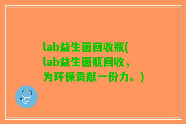 lab益生菌回收瓶(lab益生菌瓶回收，为环保贡献一份力。)