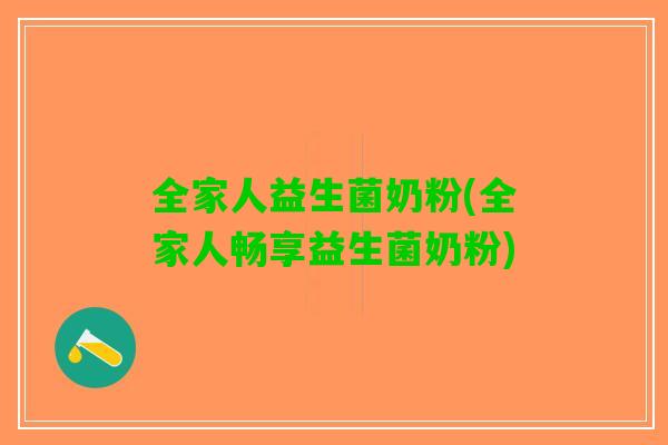全家人益生菌奶粉(全家人畅享益生菌奶粉) 全家人益生菌奶粉(全家人畅享益生菌奶粉)