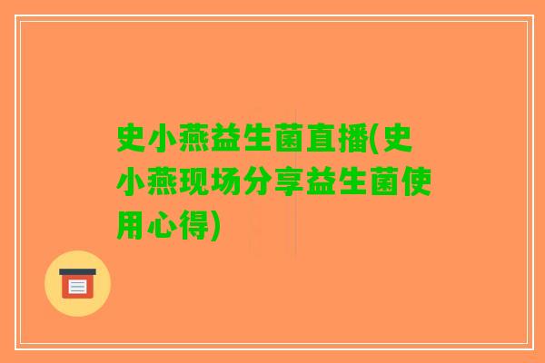 史小燕益生菌直播(史小燕现场分享益生菌使用心得)