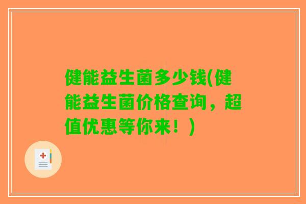 健能益生菌多少钱(健能益生菌价格查询,超值优惠等你来!) 健能益生菌多少钱(健能益生菌价格查询,超值优惠等你来!)