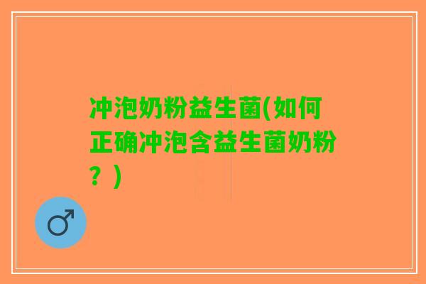 冲泡奶粉益生菌(如何正确冲泡含益生菌奶粉？)