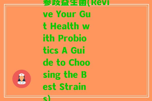 参歧益生菌(Revive Your Gut Health with Probiotics A Guide to Choosing the Best Strains) 参歧益生菌(Revive Your Gut Health with Probiotics A Guide to Choosing the Best Strains)