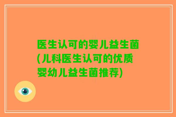 医生认可的婴儿益生菌(儿科医生认可的优质婴幼儿益生菌推荐) 医生认可的婴儿益生菌(儿科医生认可的优质婴幼儿益生菌推荐)