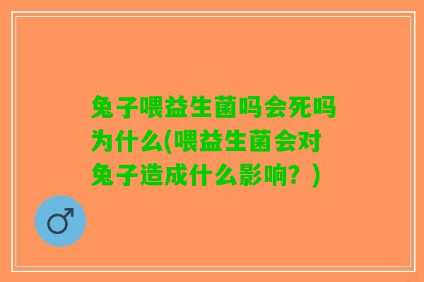 兔子喂益生菌吗会死吗为什么(喂益生菌会对兔子造成什么影响？)