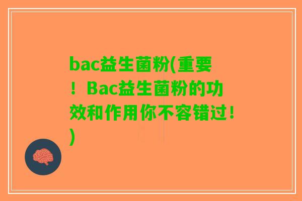 bac益生菌粉(重要!Bac益生菌粉的功效和作用你不容错过!) bac益生菌粉(重要!Bac益生菌粉的功效和作用你不容错过!)