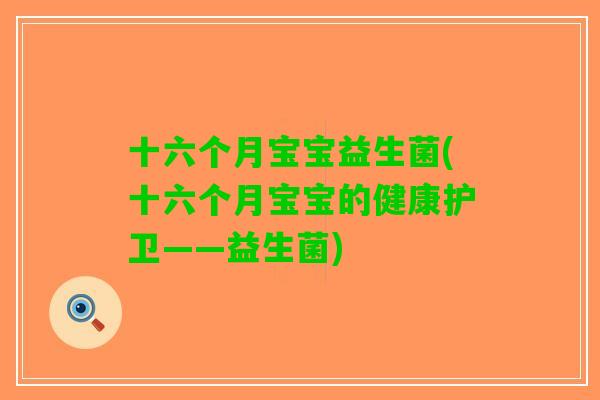 十六个月宝宝益生菌(十六个月宝宝的健康护卫——益生菌) 十六个月宝宝益生菌(十六个月宝宝的健康护卫——益生菌)