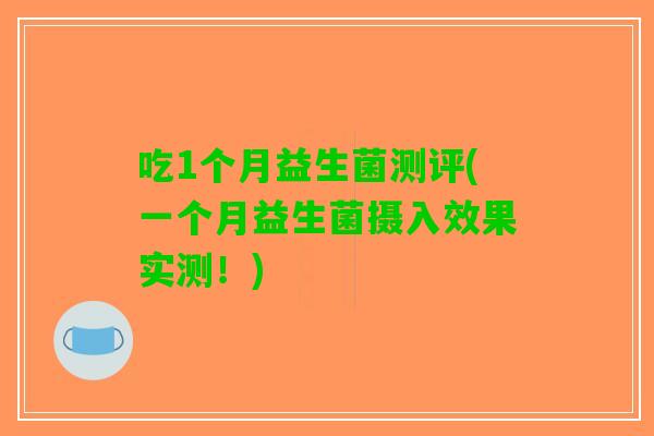 吃1个月益生菌测评(一个月益生菌摄入效果实测!) 吃1个月益生菌测评(一个月益生菌摄入效果实测!)