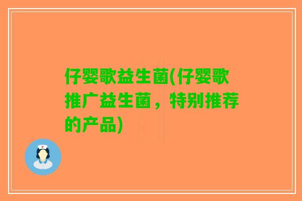 仔婴歌益生菌(仔婴歌推广益生菌,特别推荐的产品) 仔婴歌益生菌(仔婴歌推广益生菌,特别推荐的产品)