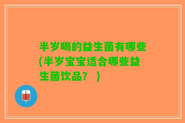 半岁喝的益生菌有哪些(半岁宝宝适合哪些益生菌饮品? ) 半岁喝的益生菌有哪些(半岁宝宝适合哪些益生菌饮品? )
