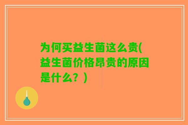 为何买益生菌这么贵(益生菌价格昂贵的原因是什么?) 为何买益生菌这么贵(益生菌价格昂贵的原因是什么?)