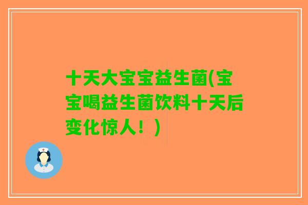十天大宝宝益生菌(宝宝喝益生菌饮料十天后变化惊人！)
