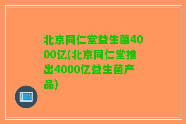 北京同仁堂益生菌4000亿(北京同仁堂推出4000亿益生菌产品) 北京同仁堂益生菌4000亿(北京同仁堂推出4000亿益生菌产品)