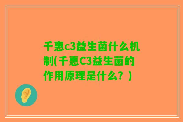 千惠c3益生菌什么机制(千惠C3益生菌的作用原理是什么?) 千惠c3益生菌什么机制(千惠C3益生菌的作用原理是什么?)