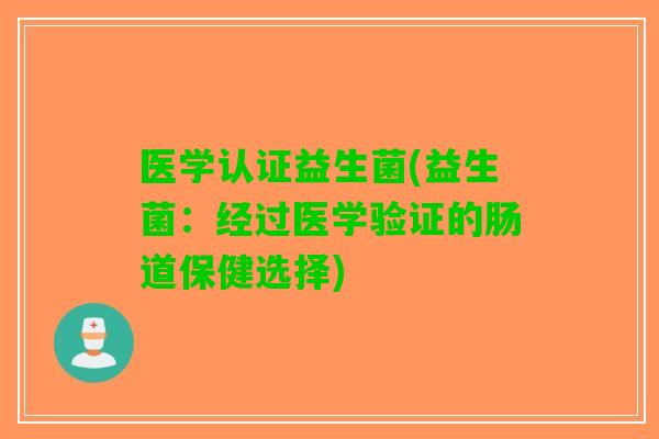 医学认证益生菌(益生菌:经过医学验证的肠道保健选择) 医学认证益生菌(益生菌:经过医学验证的肠道保健选择)