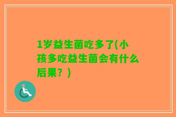 1岁益生菌吃多了(小孩多吃益生菌会有什么后果?) 1岁益生菌吃多了(小孩多吃益生菌会有什么后果?)