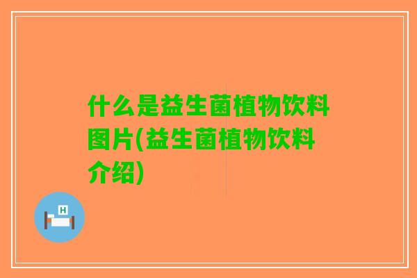 什么是益生菌植物饮料图片(益生菌植物饮料介绍) 什么是益生菌植物饮料图片(益生菌植物饮料介绍)