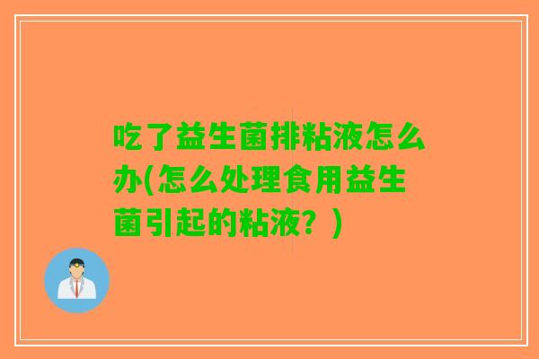 吃了益生菌排粘液怎么办(怎么处理食用益生菌引起的粘液?) 吃了益生菌排粘液怎么办(怎么处理食用益生菌引起的粘液?)