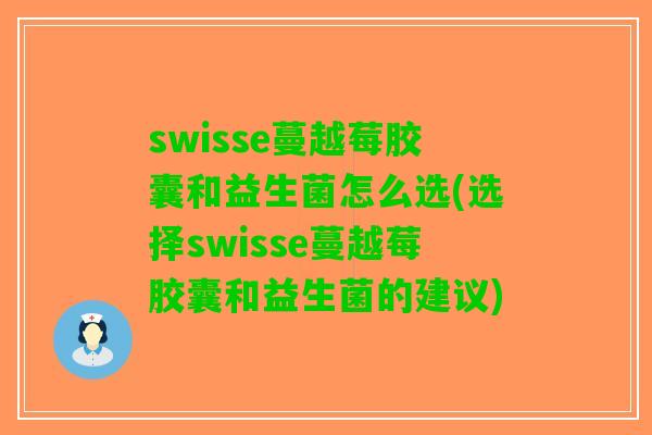 swisse蔓越莓胶囊和益生菌怎么选(选择swisse蔓越莓胶囊和益生菌的建议) swisse蔓越莓胶囊和益生菌怎么选(选择swisse蔓越莓胶囊和益生菌的建议)