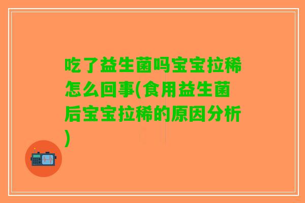 吃了益生菌吗宝宝拉稀怎么回事(食用益生菌后宝宝拉稀的原因分析)