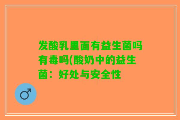 发酸乳里面有益生菌吗有毒吗(酸奶中的益生菌:好处与安全性 发酸乳里面有益生菌吗有毒吗(酸奶中的益生菌:好处与安全性